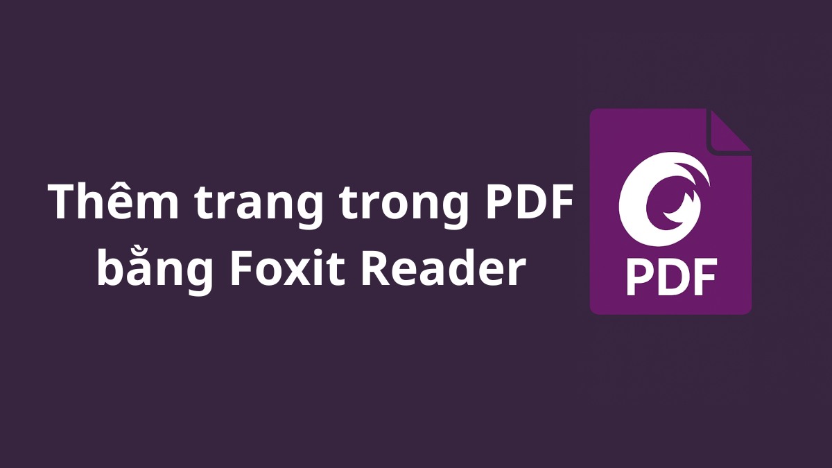 Thêm trang trong PDF bằng Foxit Reader chỉ trong 3 bước Thêm trang trong PDF bằng Foxit Reader chỉ trong 3 bước